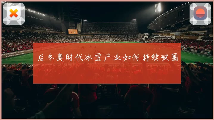 后冬奥时代冰雪产业如何持续破圈