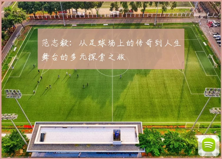 范志毅：从足球场上的传奇到人生舞台的多元探索之旅