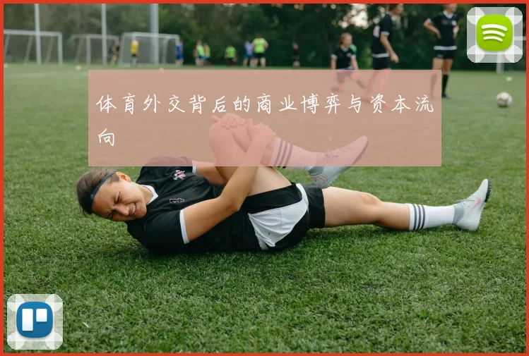 体育外交背后的商业博弈与资本流向