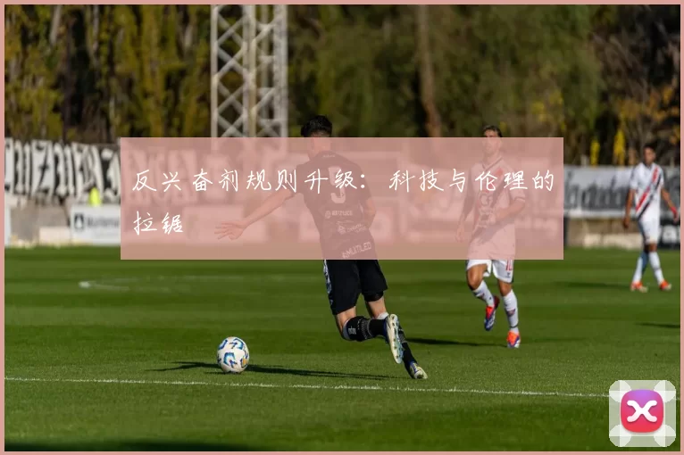 反兴奋剂规则升级：科技与伦理的拉锯