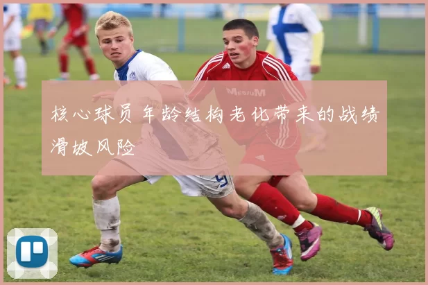 核心球员年龄结构老化带来的战绩滑坡风险