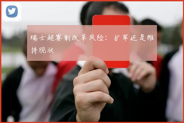 瑞士超赛制改革风险：扩军还是维持现状