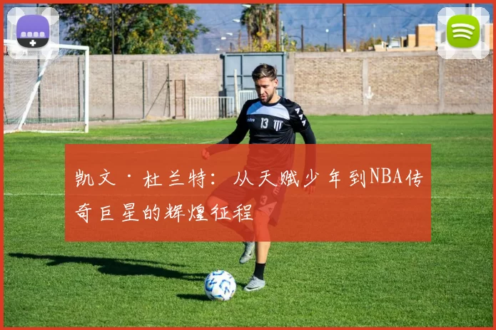 凯文·杜兰特：从天赋少年到NBA传奇巨星的辉煌征程
