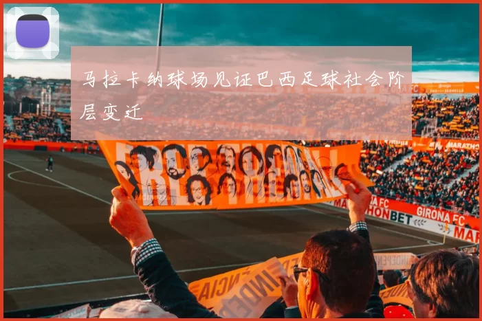 马拉卡纳球场见证巴西足球社会阶层变迁