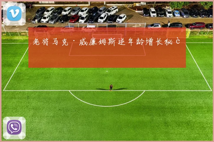 老将马克·威廉姆斯逆年龄增长秘诀