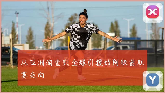从亚洲淘金到全球引援的阿联酋联赛走向