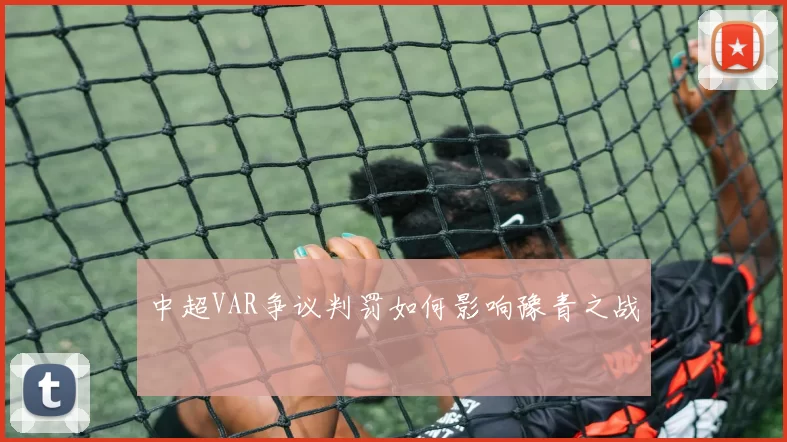 中超VAR争议判罚如何影响豫青之战