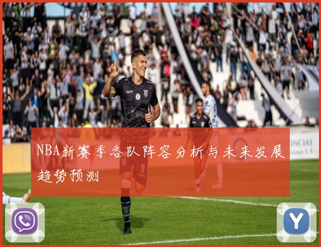 NBA新赛季各队阵容分析与未来发展趋势预测