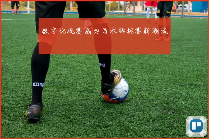 数字化观赛成为马术锦标赛新潮流