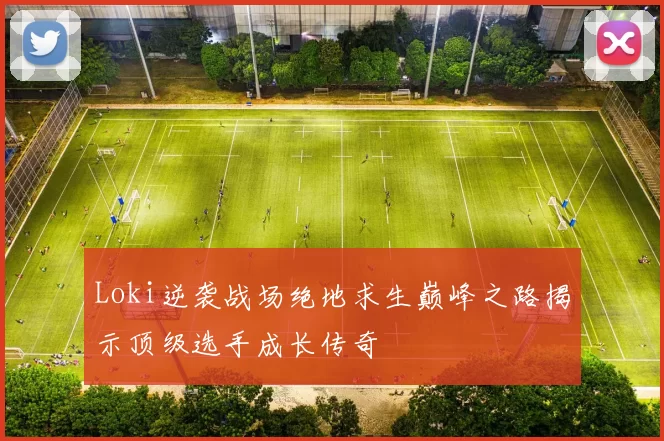 Loki逆袭战场绝地求生巅峰之路揭示顶级选手成长传奇