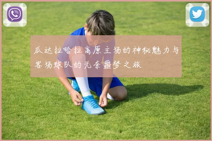 瓜达拉哈拉高原主场的神秘魅力与客场球队的无奈噩梦之旅