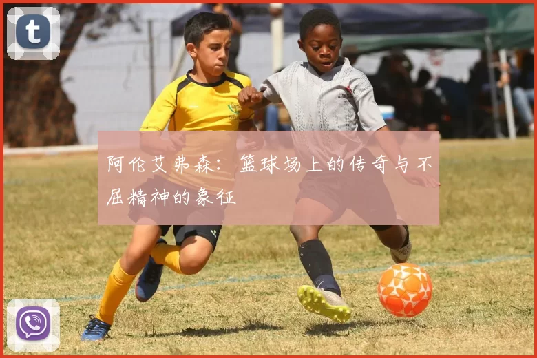 阿伦艾弗森：篮球场上的传奇与不屈精神的象征