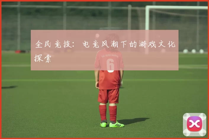 全民竞技：电竞风潮下的游戏文化探索