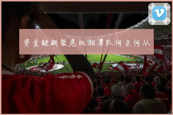 资金链断裂危机湘潭队何去何从