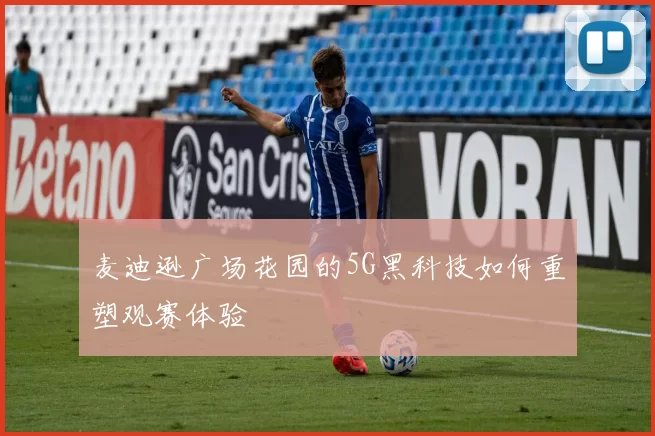 麦迪逊广场花园的5G黑科技如何重塑观赛体验