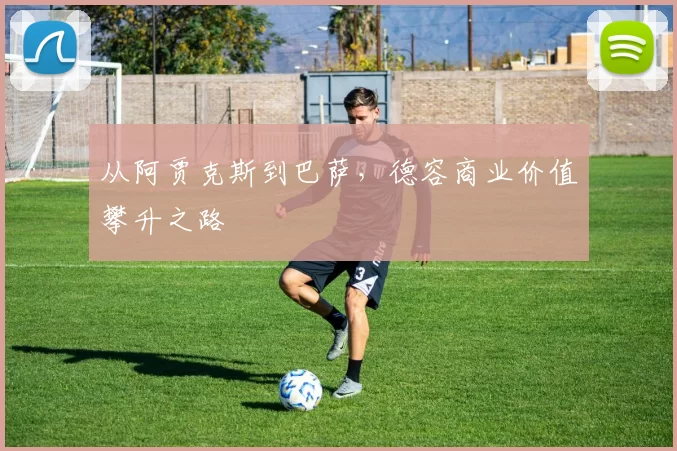 从阿贾克斯到巴萨，德容商业价值攀升之路